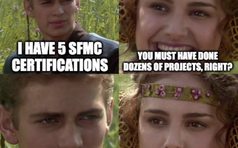 SFMC Consultant, as Anakin: I have 5 SFMC Certifications Recruiter, as Padme: You must have done dozens of projects, right? SFMC Consultant: ... Recruiter: ...Right?